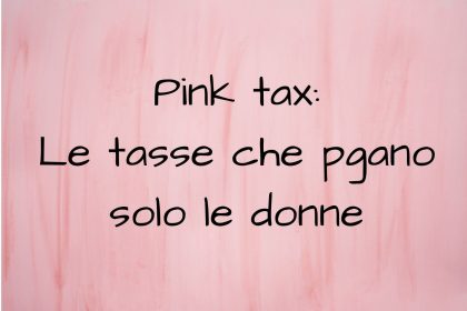 Pink Tax: sullo sfondo rosa la frase " pink Tax: le tasse che pagano solo le donne"