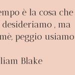 Una bella frase di William Blake, in eleganti caratteri neri su sfondo rosa antico, sull'importanza della gestione del tempo: " Il tempo è la cosa che desideriamo, ma ahimè, peggio usiamo."